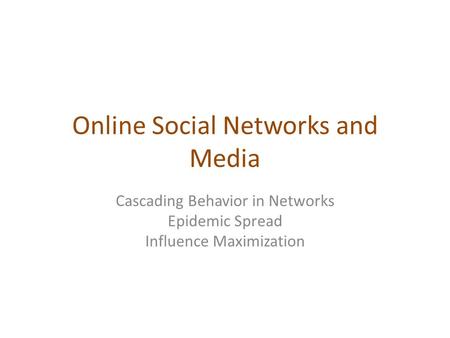 Online Social Networks and Media Cascading Behavior in Networks Epidemic Spread Influence Maximization.
