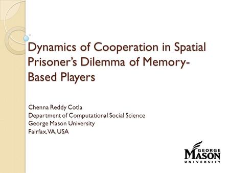 Dynamics of Cooperation in Spatial Prisoner’s Dilemma of Memory- Based Players Chenna Reddy Cotla Department of Computational Social Science George Mason.