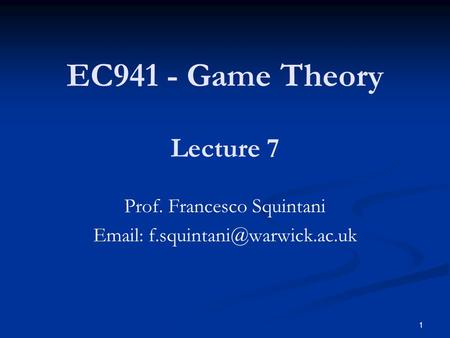 EC941 - Game Theory Lecture 7 Prof. Francesco Squintani