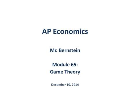 AP Economics Mr. Bernstein Module 65: Game Theory December 10, 2014.