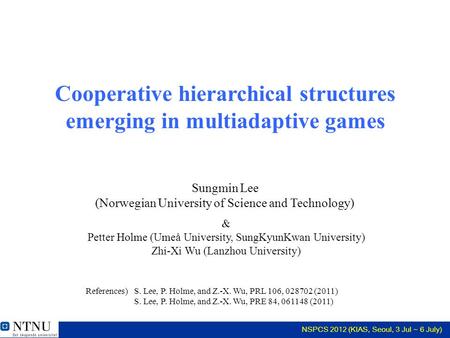 NSPCS 2012 (KIAS, Seoul, 3 Jul ~ 6 July) Cooperative hierarchical structures emerging in multiadaptive games & Petter Holme (Umeå University, SungKyunKwan.