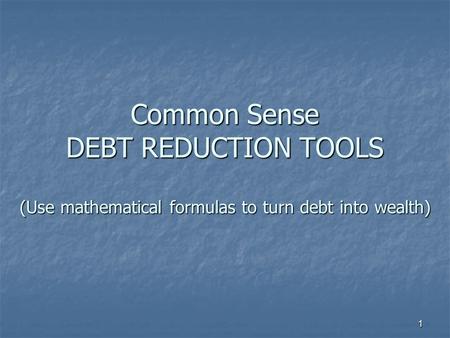 1 Common Sense DEBT REDUCTION TOOLS (Use mathematical formulas to turn debt into wealth)