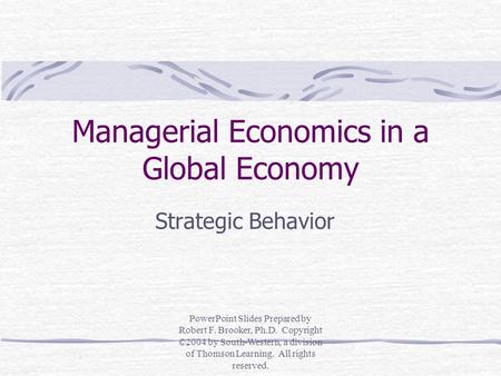 Managerial Economics in a Global Economy Strategic Behavior PowerPoint Slides Prepared by Robert F. Brooker, Ph.D. Copyright ©2004 by South-Western, a.