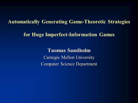 Automatically Generating Game-Theoretic Strategies for Huge Imperfect-Information Games Tuomas Sandholm Carnegie Mellon University Computer Science Department.