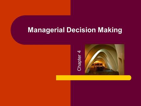 Managerial Decision Making Chapter 4. 2 Managerial Decision Making Decision making is not easy It must be done amid – ever-changing factors – unclear.