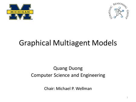 Graphical Multiagent Models Quang Duong Computer Science and Engineering Chair: Michael P. Wellman 1.
