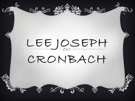 LEE JOSEPH CRONBACH  Lee Joseph Cronbach was an American educational psychologist who made significant contributions to psychological testing and measurement.