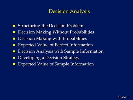 1 1 Slide Decision Analysis n Structuring the Decision Problem n Decision Making Without Probabilities n Decision Making with Probabilities n Expected.