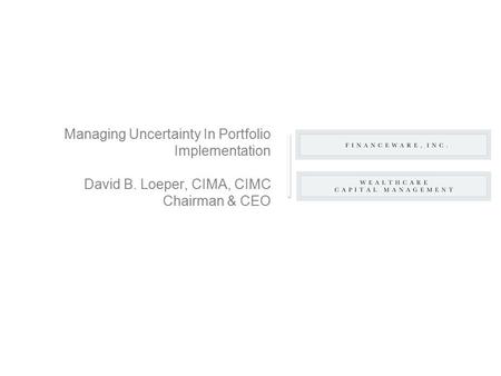 Managing Uncertainty In Portfolio Implementation David B. Loeper, CIMA, CIMC Chairman & CEO.