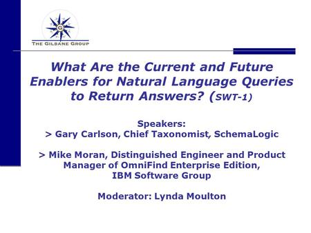 What Are the Current and Future Enablers for Natural Language Queries to Return Answers? ( SWT-1) Speakers: > Gary Carlson, Chief Taxonomist, SchemaLogic.