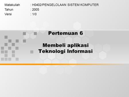 Pertemuan 6 Membeli aplikasi Teknologi Informasi Matakuliah: H0402/PENGELOLAAN SISTEM KOMPUTER Tahun: 2005 Versi: 1/0.