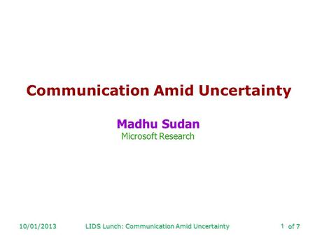 Of 7 10/01/2013LIDS Lunch: Communication Amid Uncertainty1 Communication Amid Uncertainty Madhu Sudan Microsoft Research.