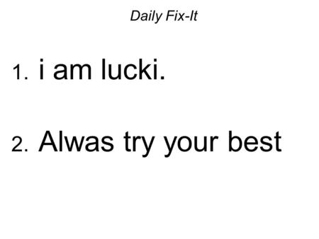 Daily Fix-It 1. i am lucki. 2. Alwas try your best.