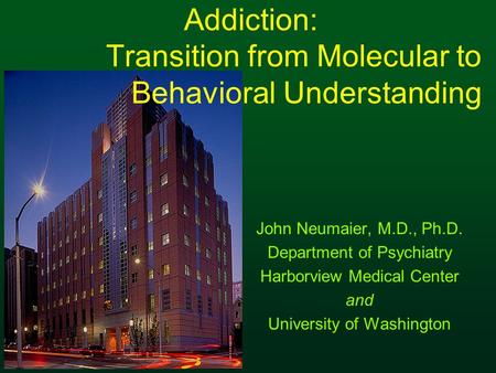 Addiction: Transition from Molecular to Behavioral Understanding John Neumaier, M.D., Ph.D. Department of Psychiatry Harborview Medical Center and University.