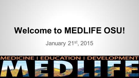 Welcome to MEDLIFE OSU! January 21 st, 2015. MEDLIFE Introductions Co-Presidents – Maggie Reilly and Olivia Burton Fundraising – Ryan O’Neill and Emily.