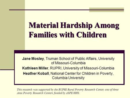 Material Hardship Among Families with Children Jane Mosley, Truman School of Public Affairs, University of Missouri-Columbia Kathleen Miller, RUPRI, University.
