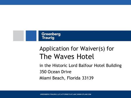 GREENBERG TRAURIG, LLP | ATTORNEYS AT LAW | WWW.GTLAW.COM Application for Waiver(s) for The Waves Hotel in the Historic Lord Balfour Hotel Building 350.