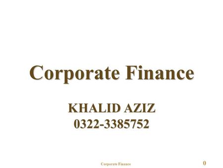 Corporate Finance 0 Corporate Finance KHALID AZIZ 0322-3385752.