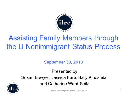 Assisting Family Members through the U Nonimmigrant Status Process September 30, 2010 Presented by Susan Bowyer, Jessica Farb, Sally Kinoshita, and Catherine.
