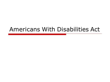 Americans With Disabilities Act. What is ADA?  The Americans with Disabilities Act, effective July 26, 1992 establish a clear and comprehensive prohibition.