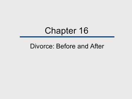 Chapter 16 Divorce: Before and After. Chapter Outline  Today’s High Divorce Rate  Why Are Couples Divorcing  Thinking About Divorce: Weighing the Alternatives.