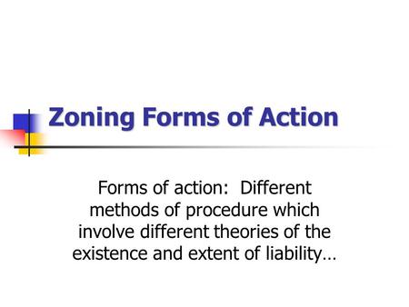 Zoning Forms of Action Forms of action: Different methods of procedure which involve different theories of the existence and extent of liability…