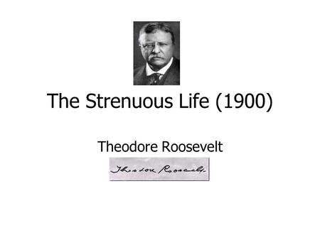 The Strenuous Life (1900) Theodore Roosevelt. Born: October 27, 1858 Birthplace: New York, New York Died: January 6, 1919 (Arterial Blood Clot) in New.