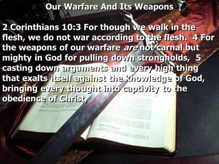 Our Warfare And Its Weapons 2 Corinthians 10:3 For though we walk in the flesh, we do not war according to the flesh. 4 For the weapons of our warfare.