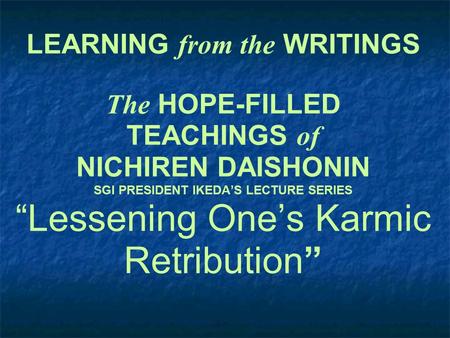 LEARNING from the WRITINGS The HOPE-FILLED TEACHINGS of NICHIREN DAISHONIN SGI PRESIDENT IKEDA’S LECTURE SERIES “Lessening One’s Karmic Retribution”