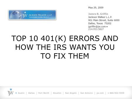 TOP 10 401(K) ERRORS AND HOW THE IRS WANTS YOU TO FIX THEM May 29, 2009 James R. Griffin Jackson Walker L.L.P. 901 Main Street, Suite 6000 Dallas, Texas.