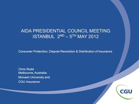 AIDA PRESIDENTIAL COUNCIL MEETING ISTANBUL 2 ND – 5 TH MAY 2012 Consumer Protection, Dispute Resolution & Distribution of Insurance Chris Rodd Melbourne,