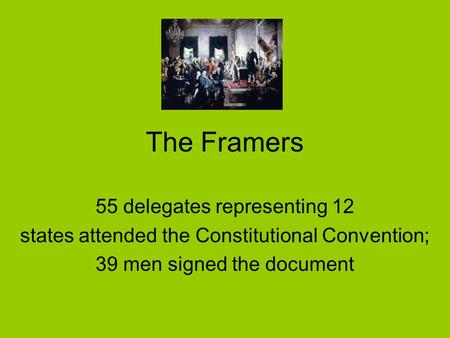The Framers 55 delegates representing 12 states attended the Constitutional Convention; 39 men signed the document.