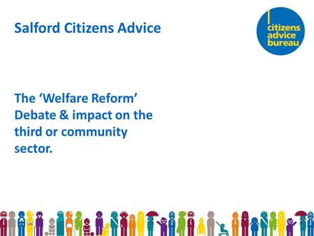 Salford Citizens Advice The ‘Welfare Reform’ Debate & impact on the third or community sector.