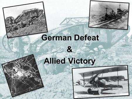 German Defeat & Allied Victory. In January 1918… Morale in French Army low German U-boat campaign had failed to starve Britain into surrender Russia had.