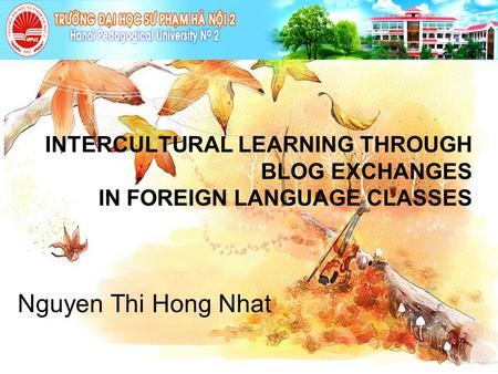 INTERCULTURAL LEARNING THROUGH BLOG EXCHANGES IN FOREIGN LANGUAGE CLASSES Nguyen Thi Hong Nhat.