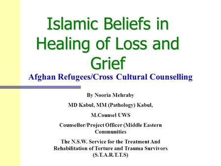 Islamic Beliefs in Healing of Loss and Grief By Nooria Mehraby MD Kabul, MM (Pathology) Kabul, M.Counsel UWS Counsellor/Project Officer (Middle Eastern.