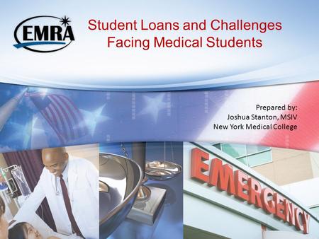 Student Loans and Challenges Facing Medical Students Prepared by: Joshua Stanton, MSIV New York Medical College.