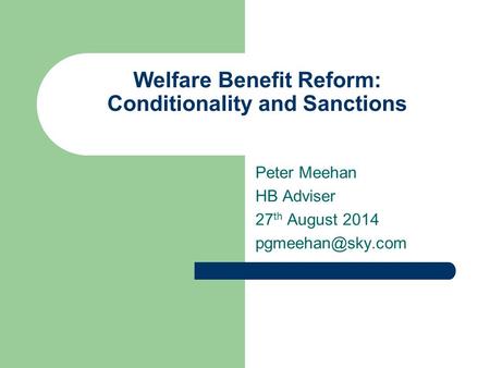 Welfare Benefit Reform: Conditionality and Sanctions Peter Meehan HB Adviser 27 th August 2014
