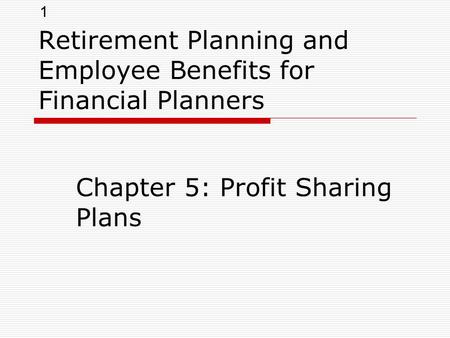 1 Retirement Planning and Employee Benefits for Financial Planners Chapter 5: Profit Sharing Plans.