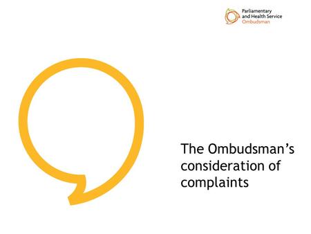 The Ombudsman’s consideration of complaints. Listening and Learning Workshop content Key stages of the Ombudsman’s process assessment investigation Case.