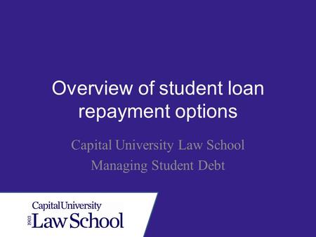 Overview of student loan repayment options Capital University Law School Managing Student Debt.