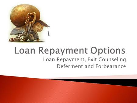 Loan Repayment, Exit Counseling Deferment and Forbearance.