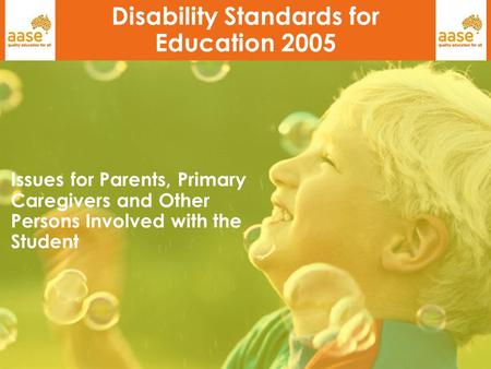 1 Disability Standards for Education 2005 Issues for Parents, Primary Caregivers and Other Persons Involved with the Student.