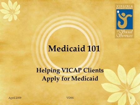 April 2009VDSS1 Medicaid 101 Helping VICAP Clients Apply for Medicaid.