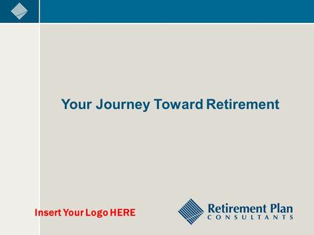 Your Journey Toward Retirement Insert Your Logo HERE.