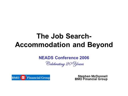 The Job Search- Accommodation and Beyond NEADS Conference 2006 Celebrating 20 Years Stephen McDonnell BMO Financial Group.