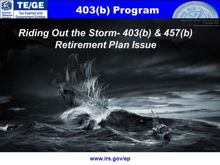 403(b) Program www.irs.gov/ep Riding Out the Storm- 403(b) & 457(b) Retirement Plan Issue.