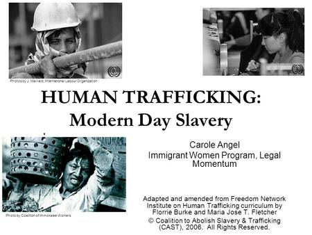 HUMAN TRAFFICKING: Modern Day Slavery Carole Angel Immigrant Women Program, Legal Momentum Adapted and amended from Freedom Network Institute on Human.