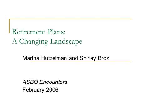 Retirement Plans: A Changing Landscape Martha Hutzelman and Shirley Broz ASBO Encounters February 2006.