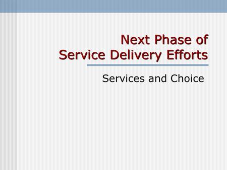 Next Phase of Service Delivery Efforts Services and Choice.